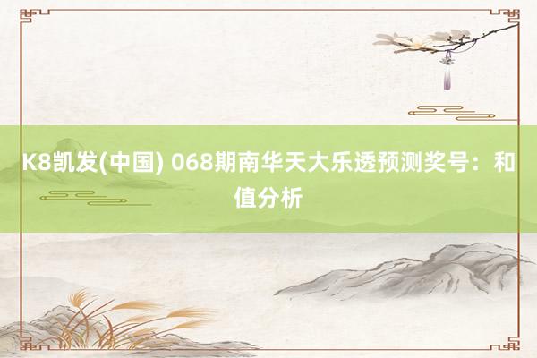 K8凯发(中国) 068期南华天大乐透预测奖号：和值分析
