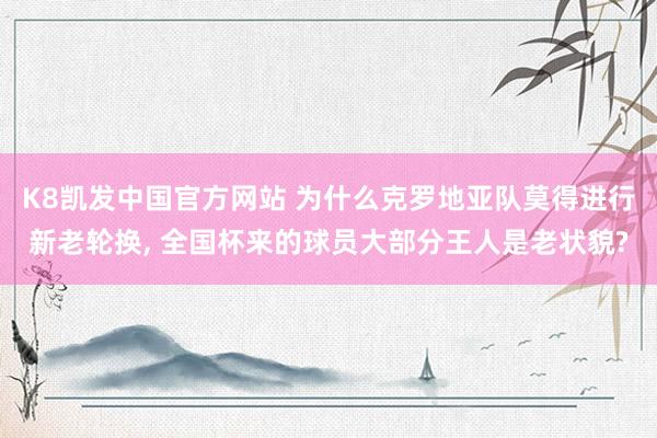 K8凯发中国官方网站 为什么克罗地亚队莫得进行新老轮换, 全国杯来的球员大部分王人是老状貌?