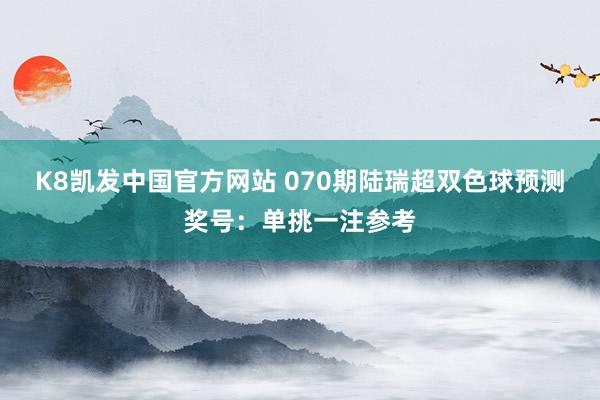 K8凯发中国官方网站 070期陆瑞超双色球预测奖号：单挑一注参考