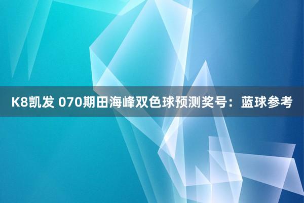 K8凯发 070期田海峰双色球预测奖号：蓝球参考